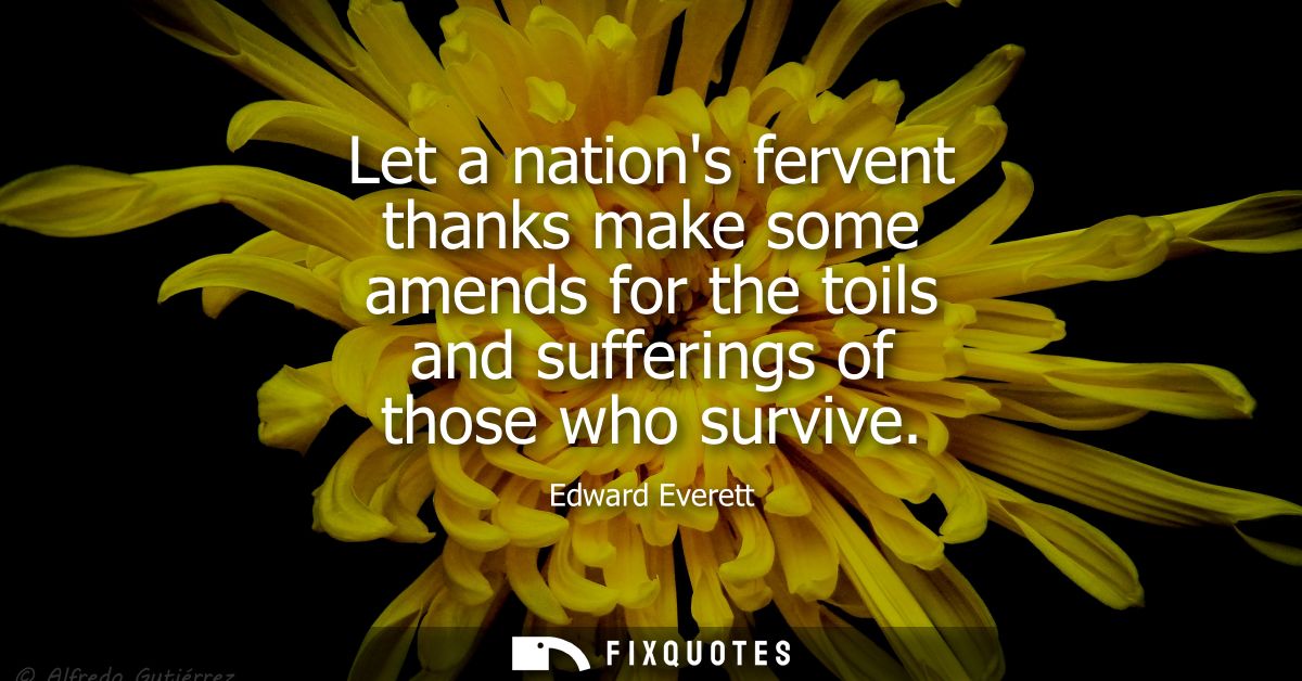Let a nations fervent thanks make some amends for the toils and sufferings of those who survive
