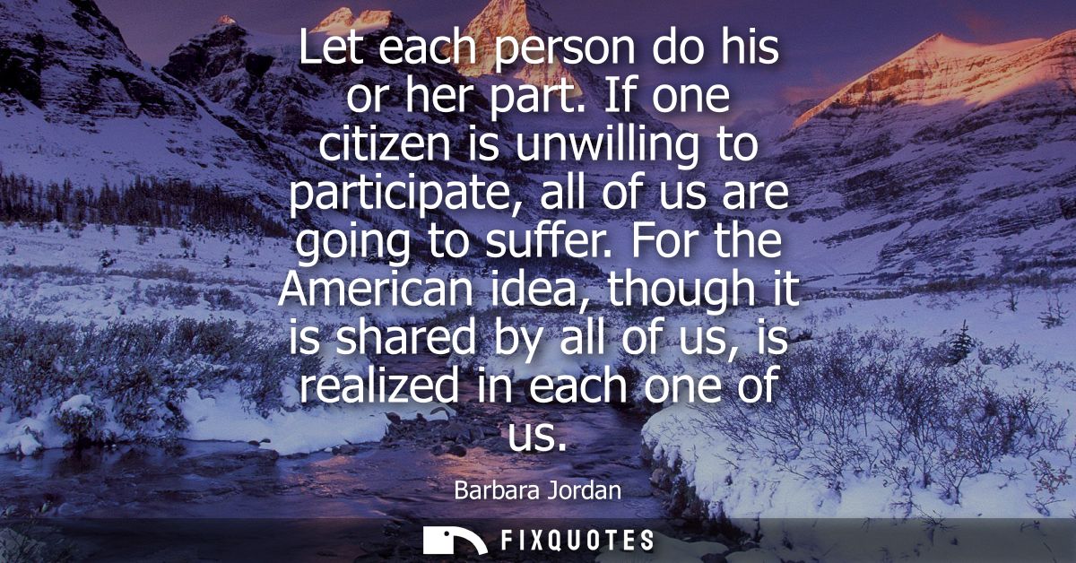 Let each person do his or her part. If one citizen is unwilling to participate, all of us are going to suffer.