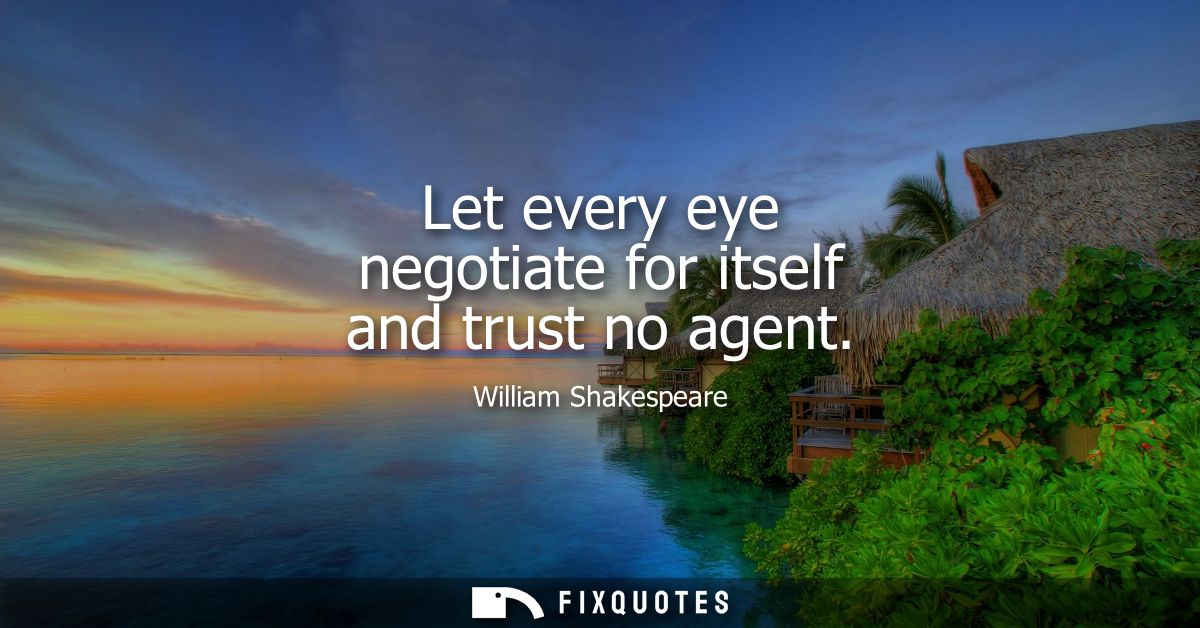 Let every eye negotiate for itself and trust no agent