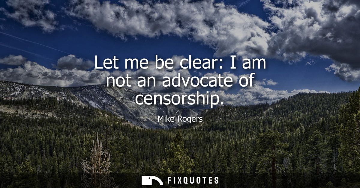Let me be clear: I am not an advocate of censorship
