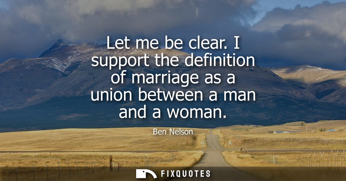 Let me be clear. I support the definition of marriage as a union between a man and a woman