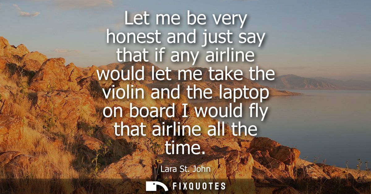 Let me be very honest and just say that if any airline would let me take the violin and the laptop on board I would fly 