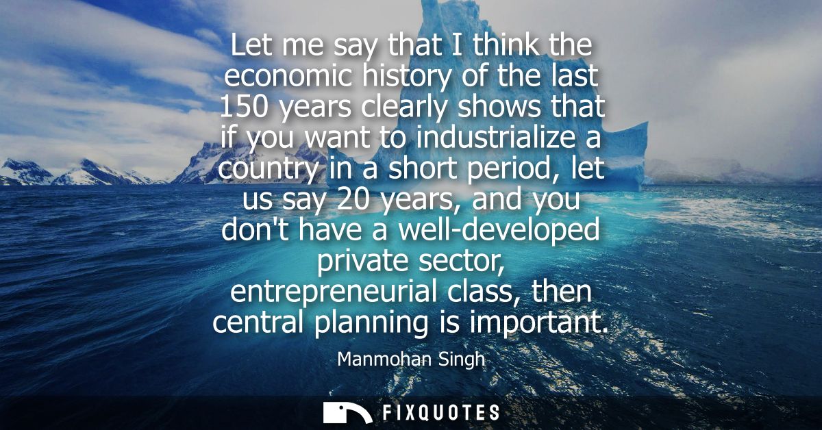 Let me say that I think the economic history of the last 150 years clearly shows that if you want to industrialize a cou