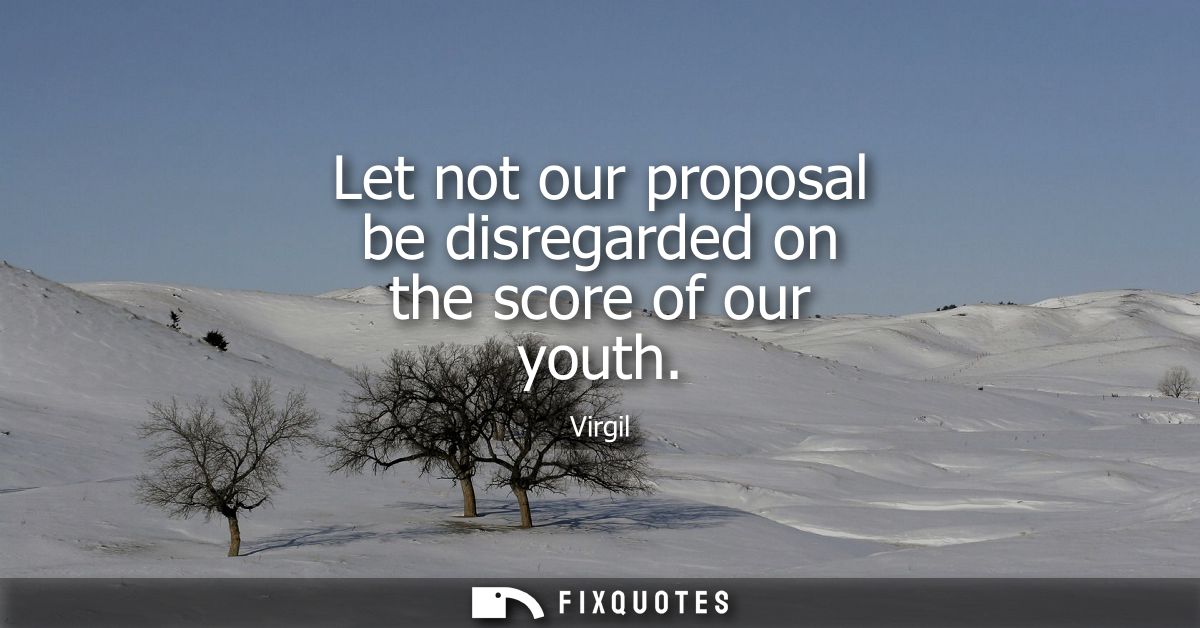 Let not our proposal be disregarded on the score of our youth