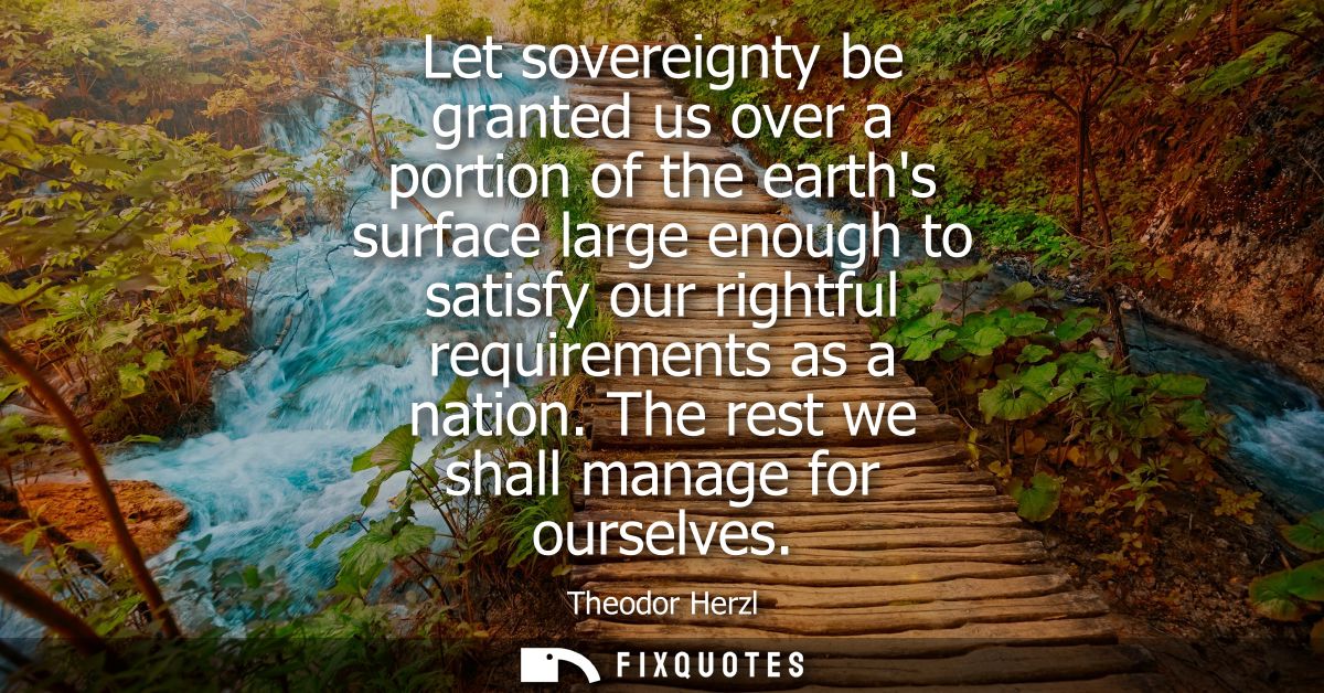 Let sovereignty be granted us over a portion of the earths surface large enough to satisfy our rightful requirements as 