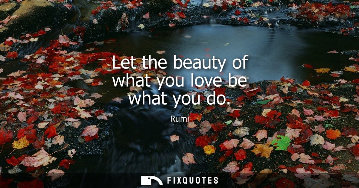 Let the beauty of what you love be what you do