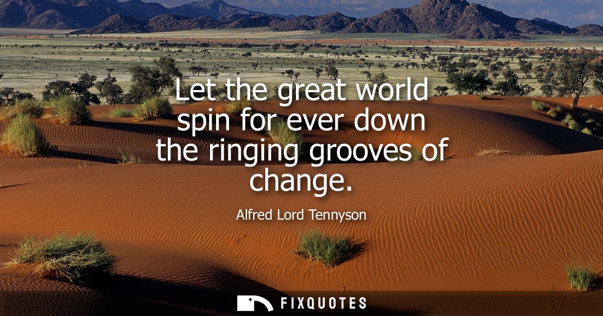 Let the great world spin for ever down the ringing grooves of change