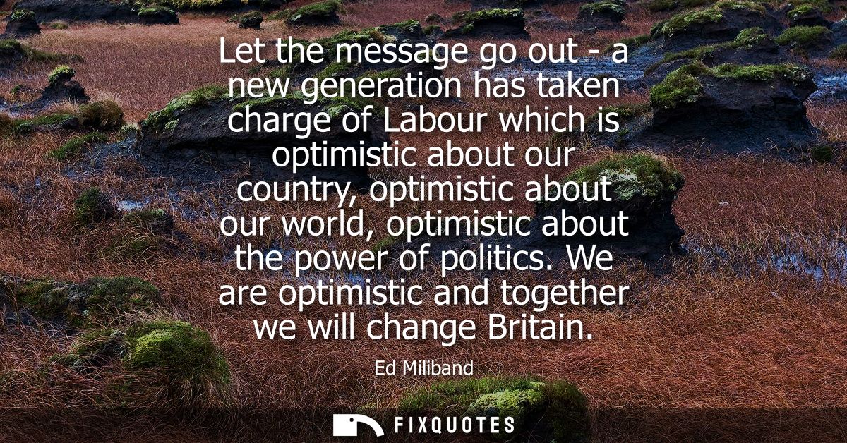 Let the message go out - a new generation has taken charge of Labour which is optimistic about our country, optimistic a
