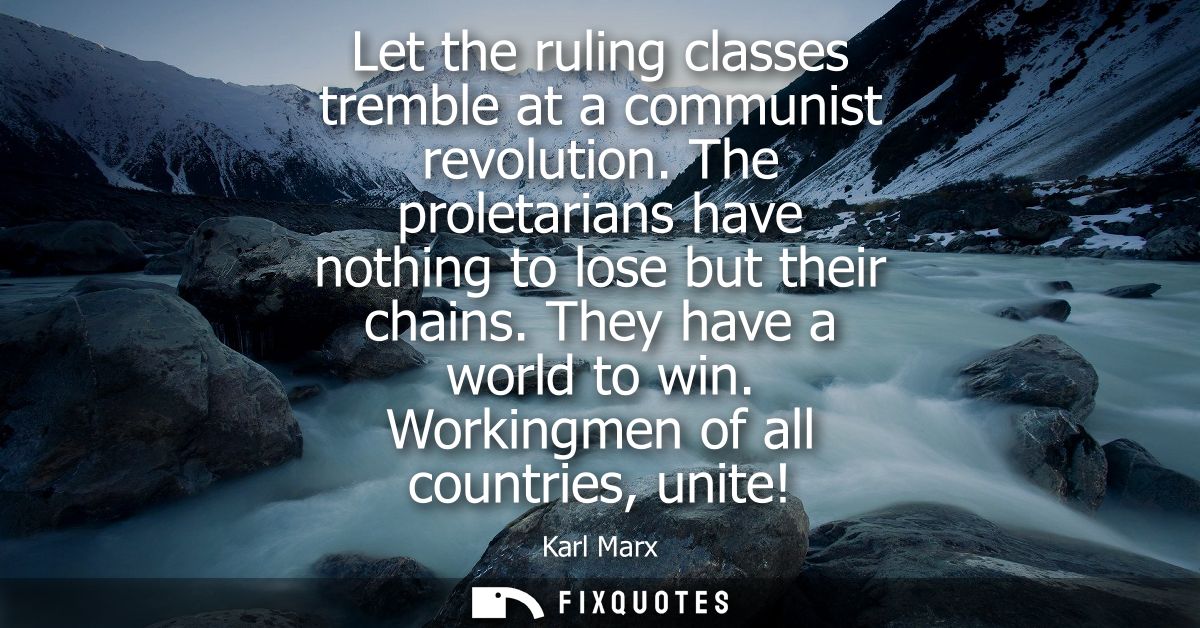 Let the ruling classes tremble at a communist revolution. The proletarians have nothing to lose but their chains. They h