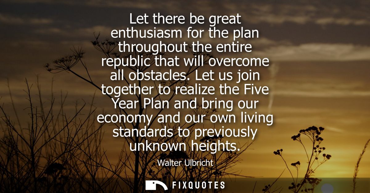 Let there be great enthusiasm for the plan throughout the entire republic that will overcome all obstacles.