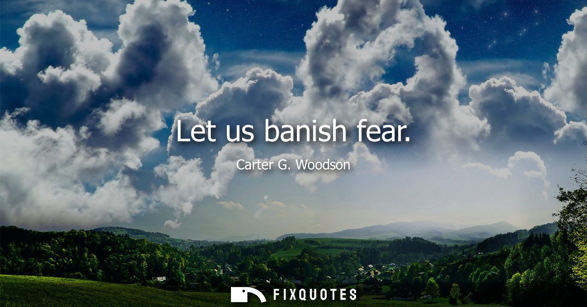 Let us banish fear