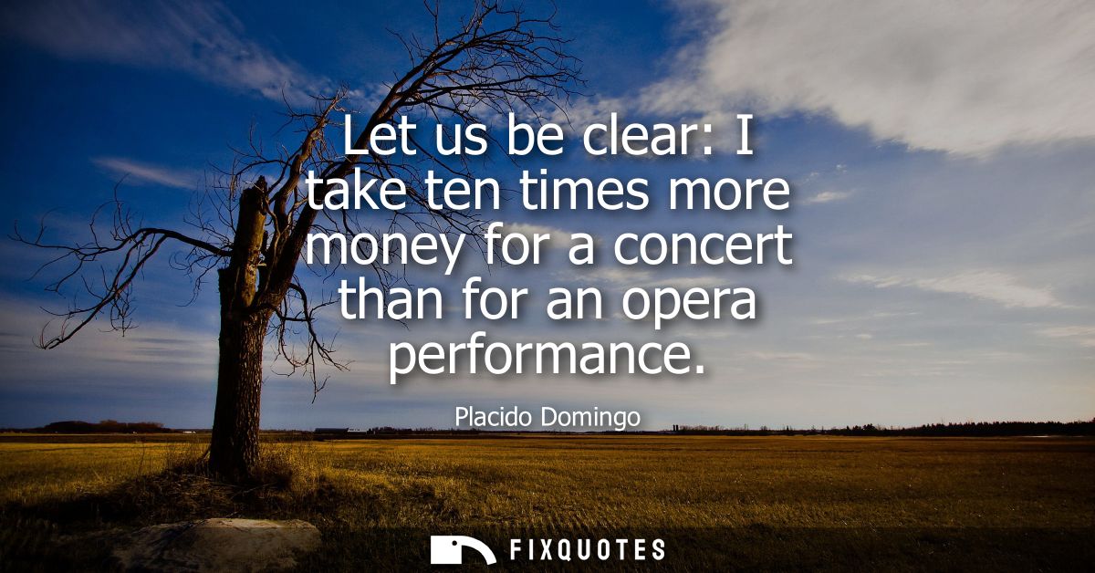 Let us be clear: I take ten times more money for a concert than for an opera performance