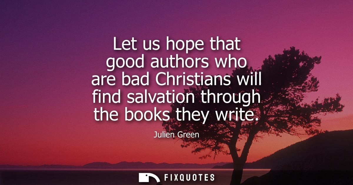 Let us hope that good authors who are bad Christians will find salvation through the books they write