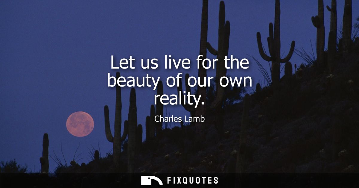 Let us live for the beauty of our own reality