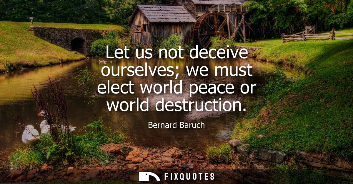 Let us not deceive ourselves we must elect world peace or world destruction