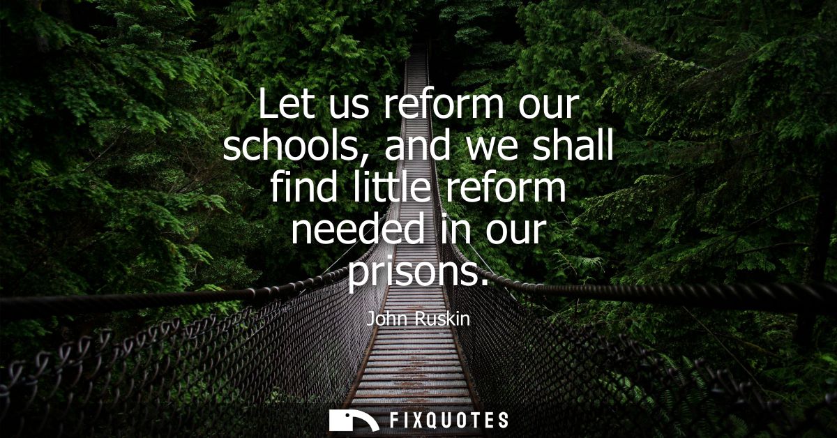 Let us reform our schools, and we shall find little reform needed in our prisons