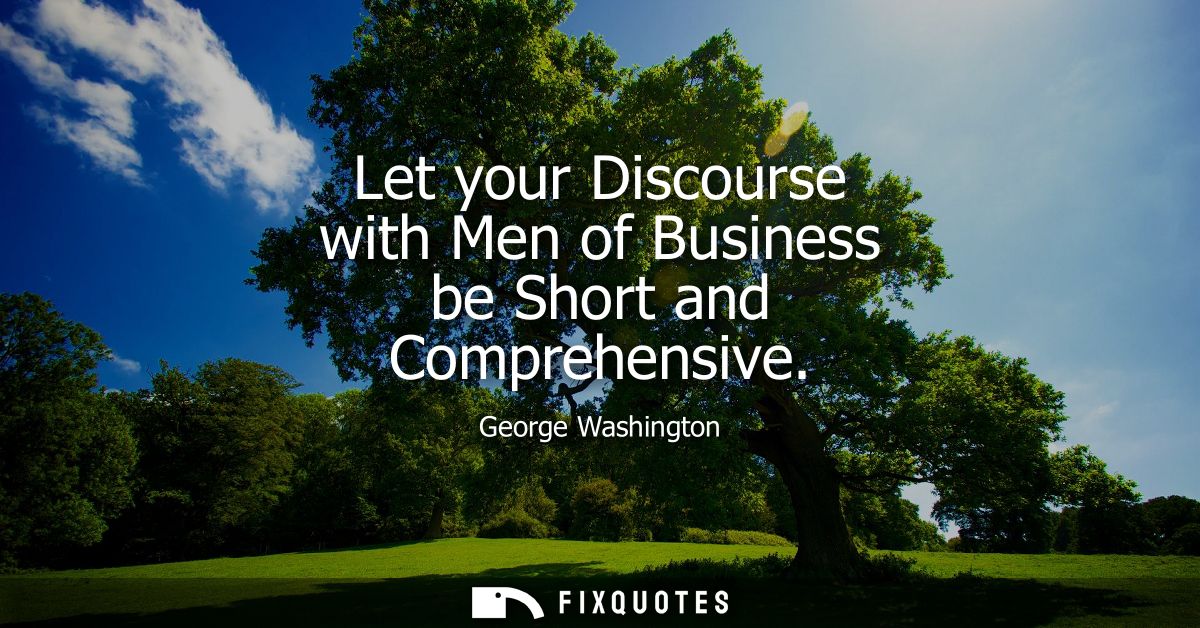 Let your Discourse with Men of Business be Short and Comprehensive