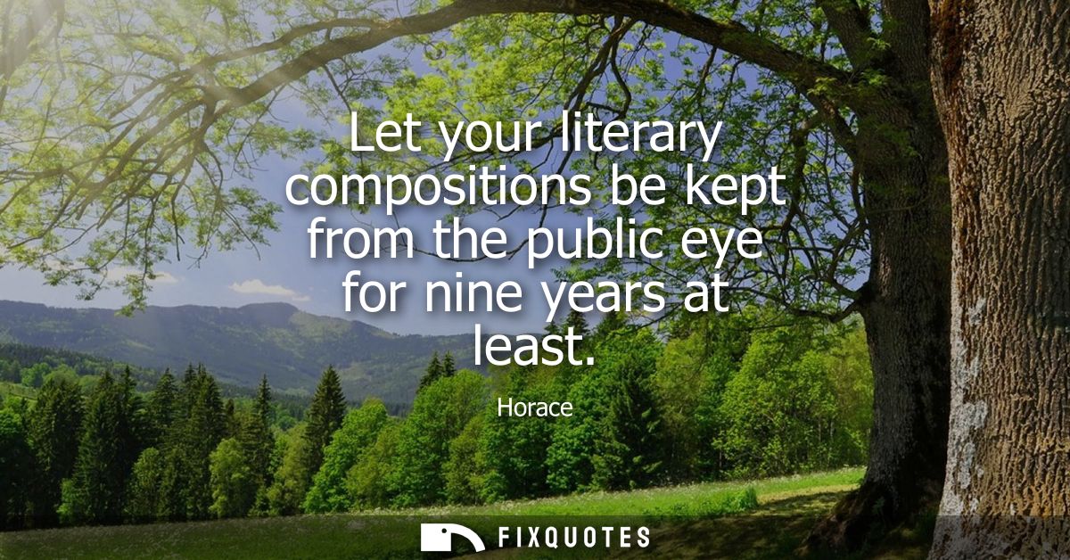 Let your literary compositions be kept from the public eye for nine years at least