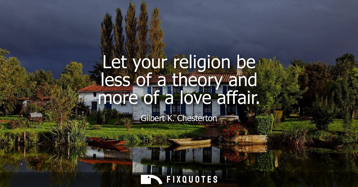 Let your religion be less of a theory and more of a love affair