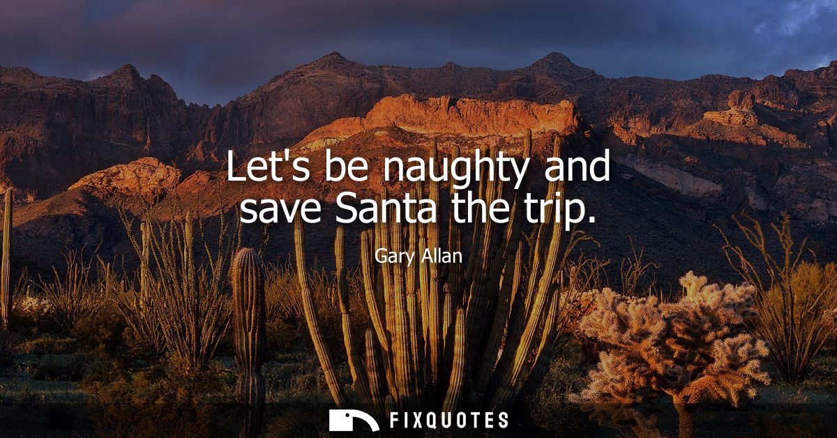 Lets be naughty and save Santa the trip