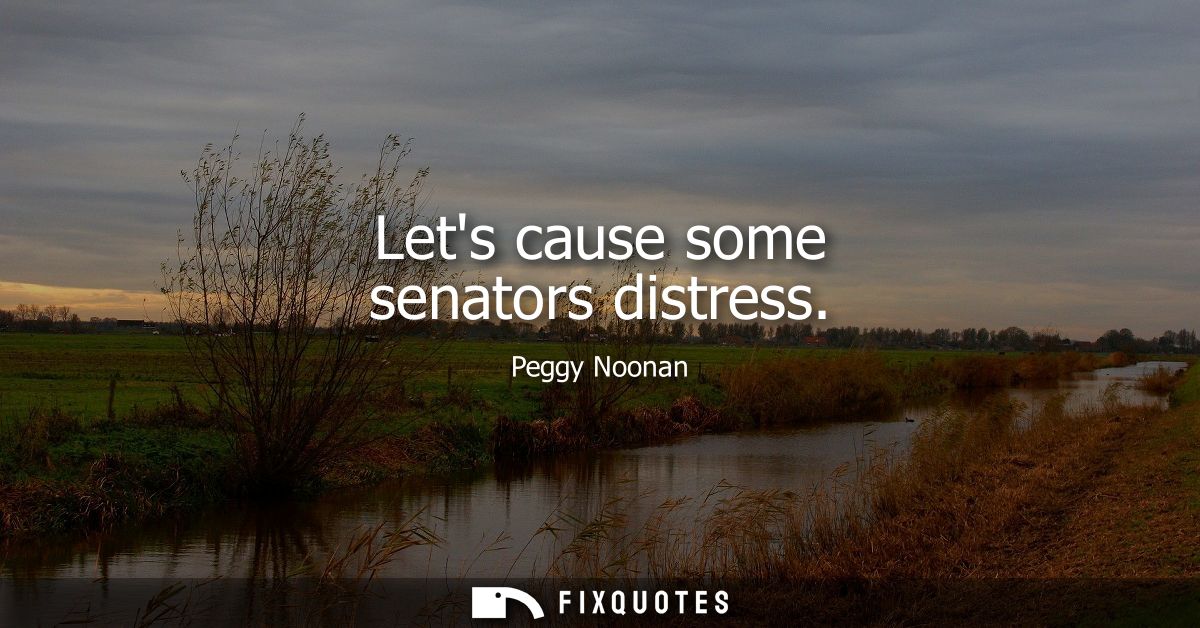 Lets cause some senators distress