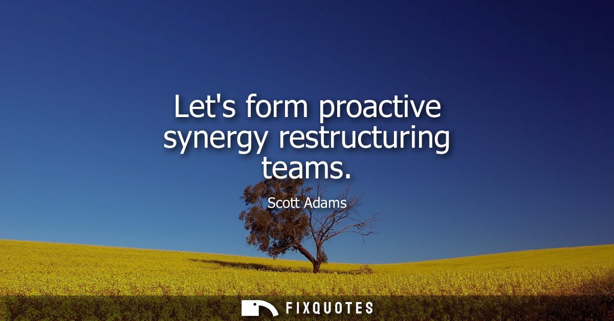Lets form proactive synergy restructuring teams