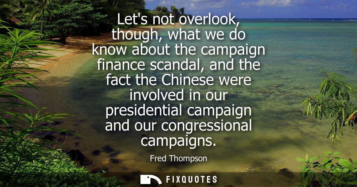 Lets not overlook, though, what we do know about the campaign finance scandal, and the fact the Chinese were involved in