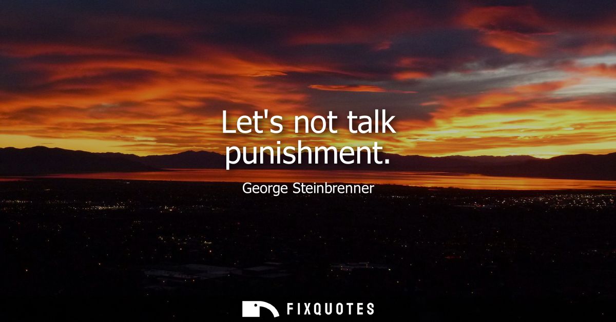 Lets not talk punishment