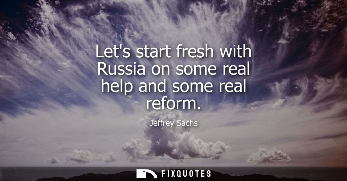 Lets start fresh with Russia on some real help and some real reform