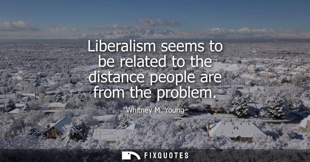 Liberalism seems to be related to the distance people are from the problem