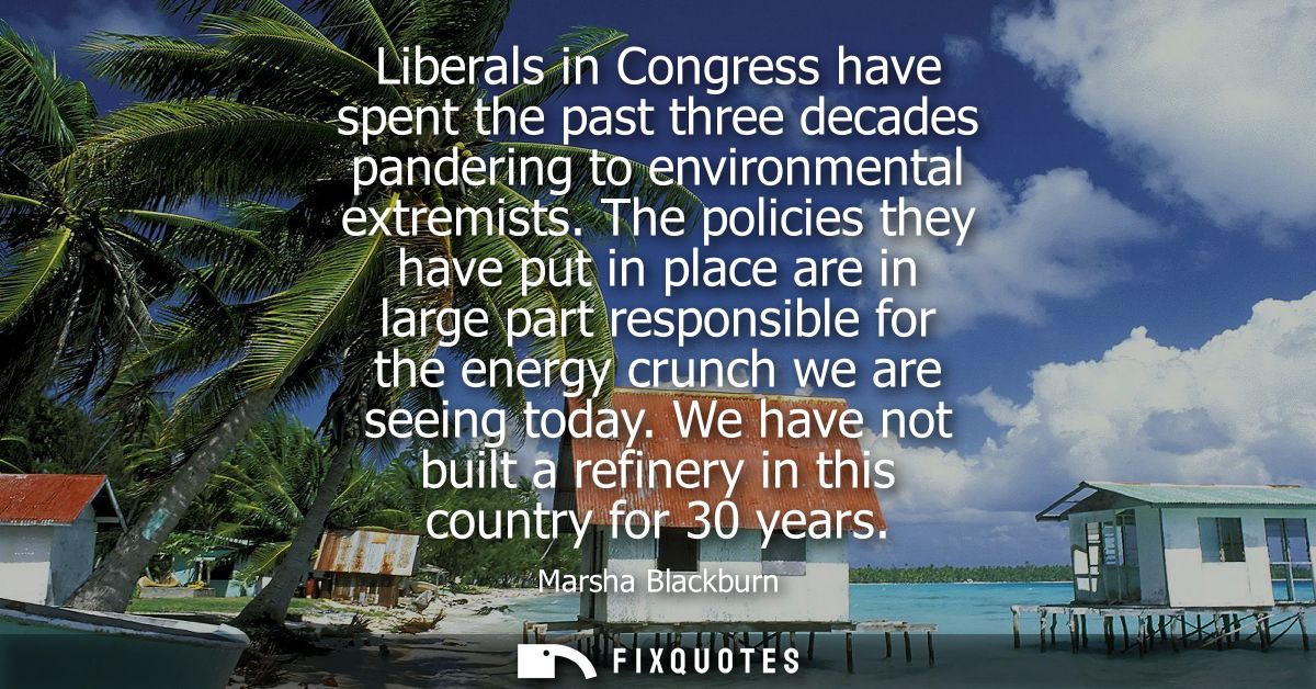 Liberals in Congress have spent the past three decades pandering to environmental extremists. The policies they have put