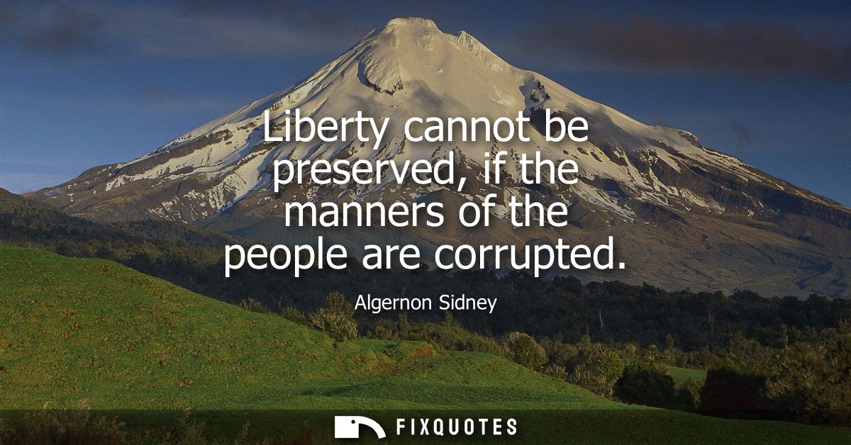 Liberty cannot be preserved, if the manners of the people are corrupted