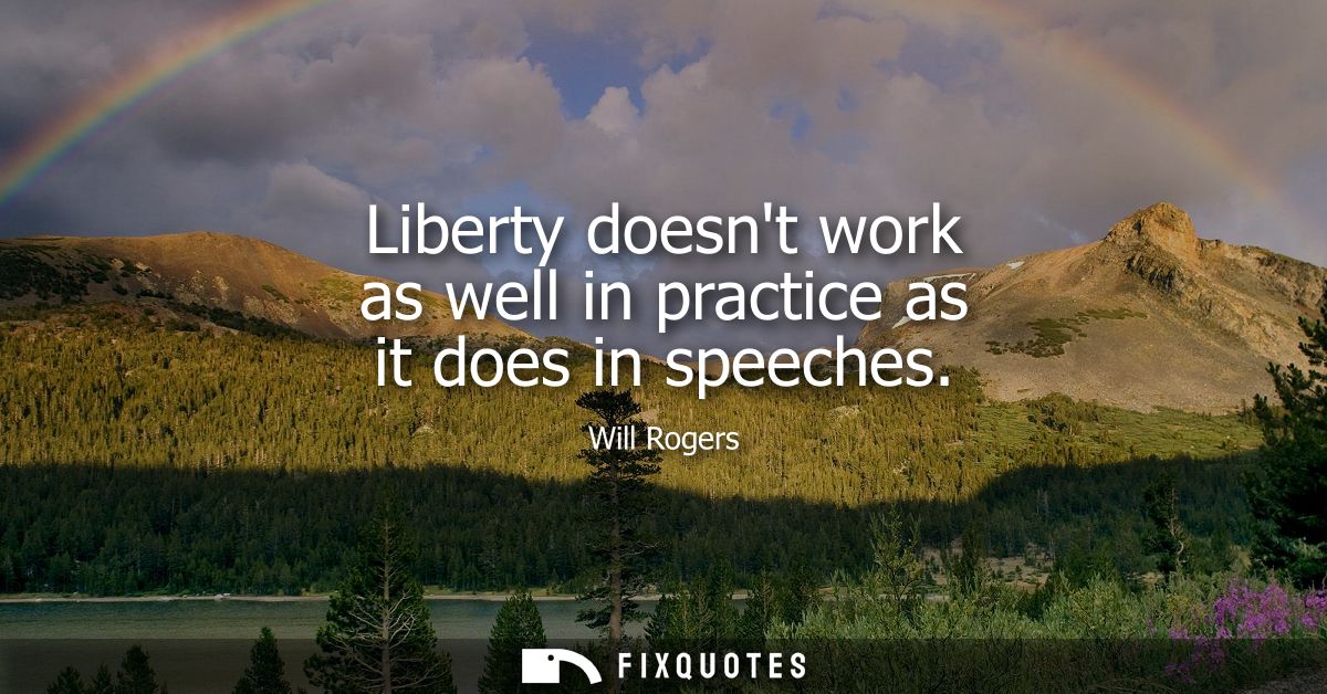 Liberty doesnt work as well in practice as it does in speeches