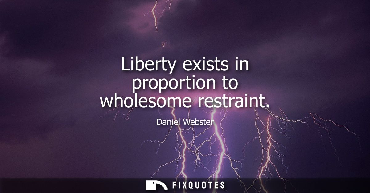 Liberty exists in proportion to wholesome restraint