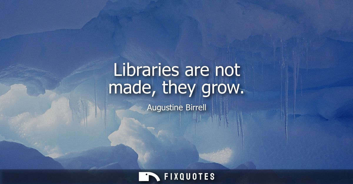 Libraries are not made, they grow