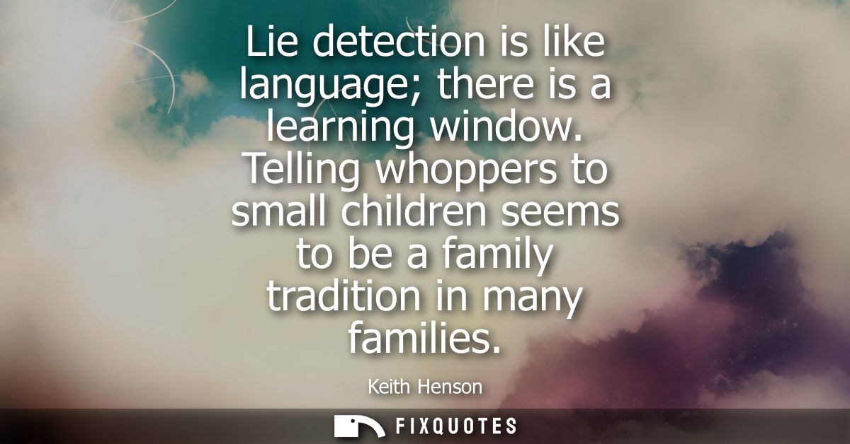 Lie detection is like language there is a learning window. Telling whoppers to small children seems to be a family tradi