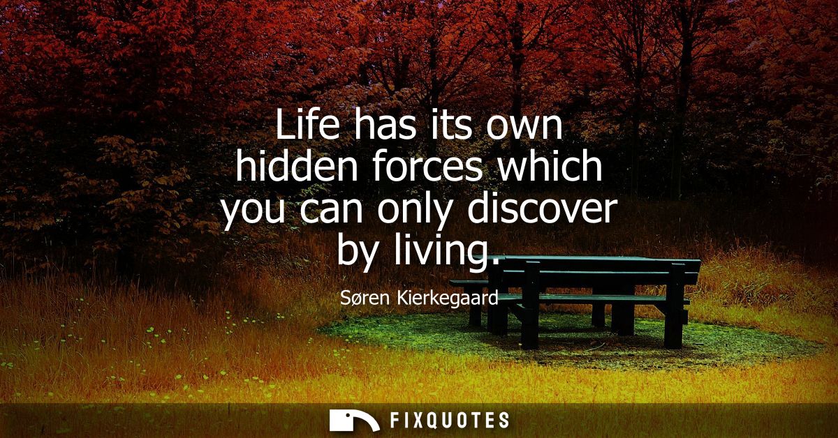 Life has its own hidden forces which you can only discover by living