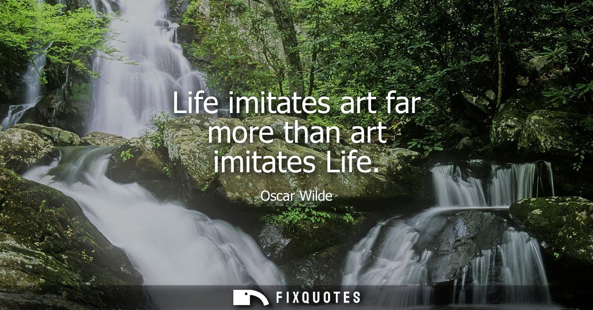 Life imitates art far more than art imitates Life