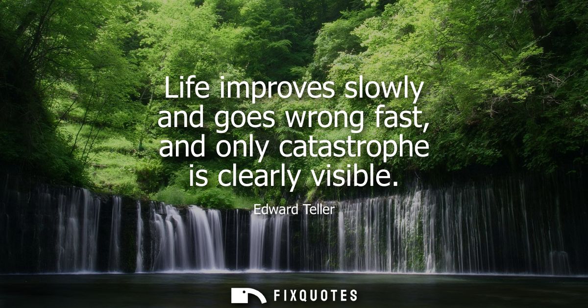 Life improves slowly and goes wrong fast, and only catastrophe is clearly visible