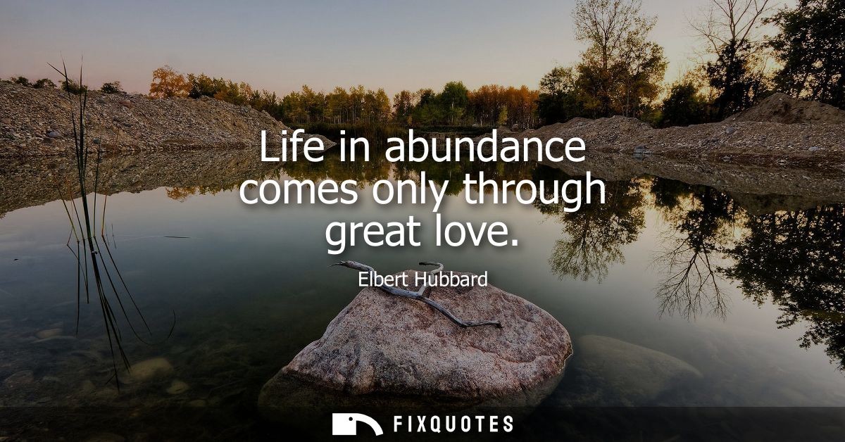 Life in abundance comes only through great love