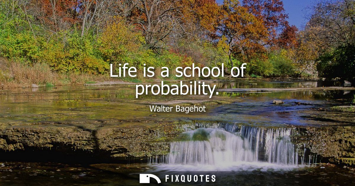 Life is a school of probability