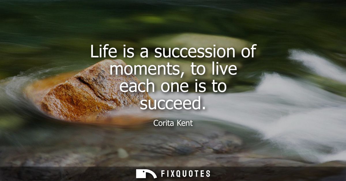 Life is a succession of moments, to live each one is to succeed