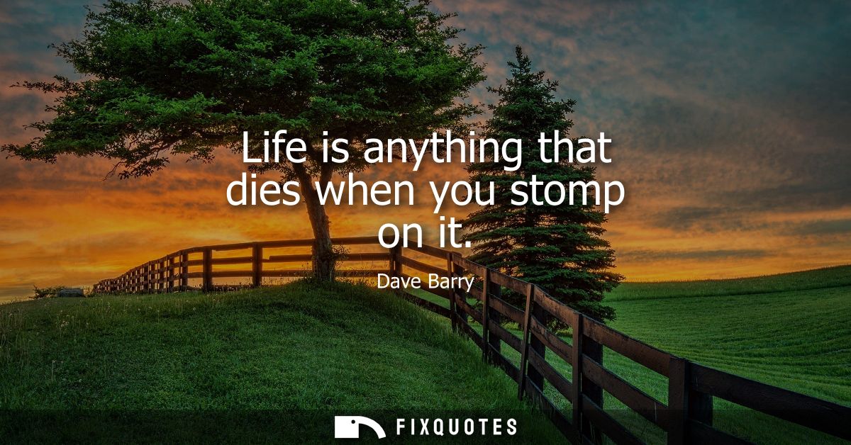 Life is anything that dies when you stomp on it