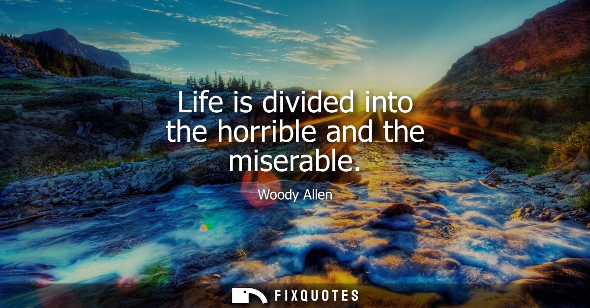 Life is divided into the horrible and the miserable - Woody Allen