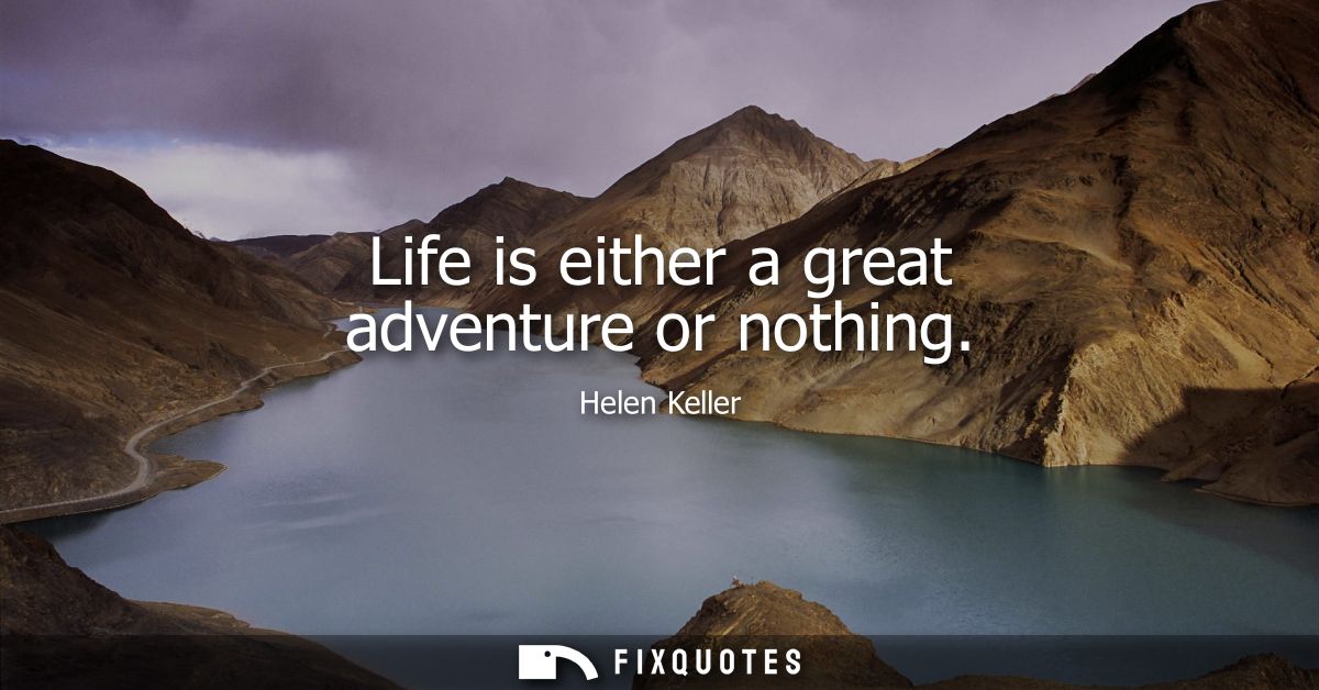 Life is either a great adventure or nothing