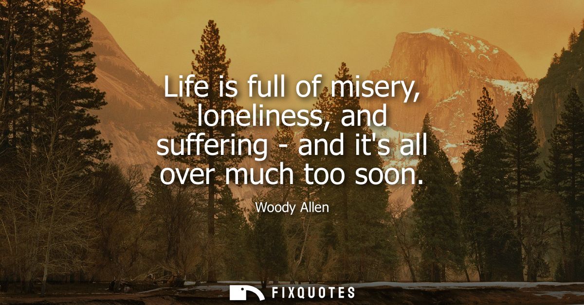 Life is full of misery, loneliness, and suffering - and its all over much too soon - Woody Allen
