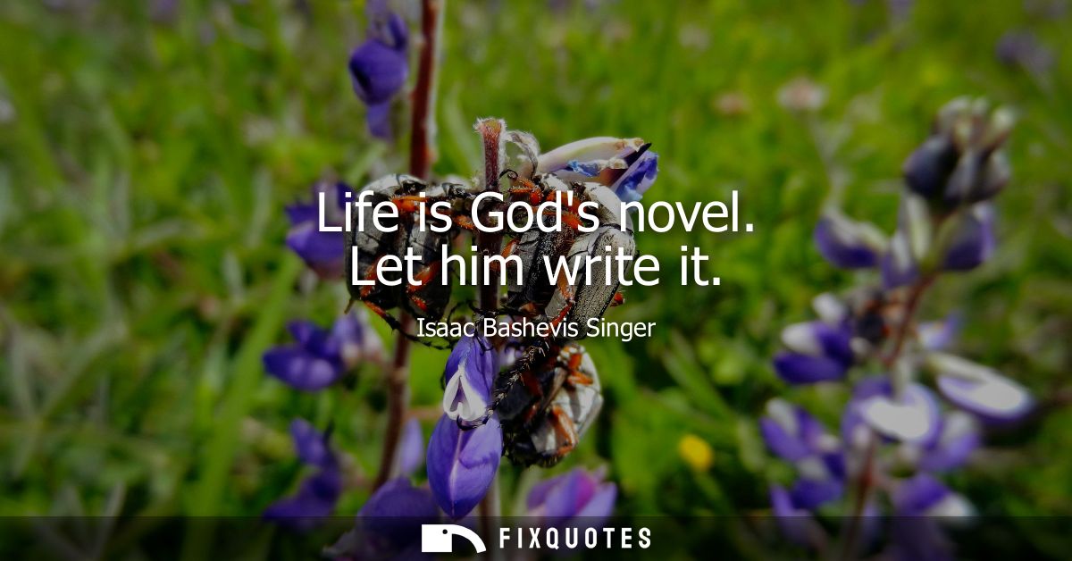 Life is Gods novel. Let him write it