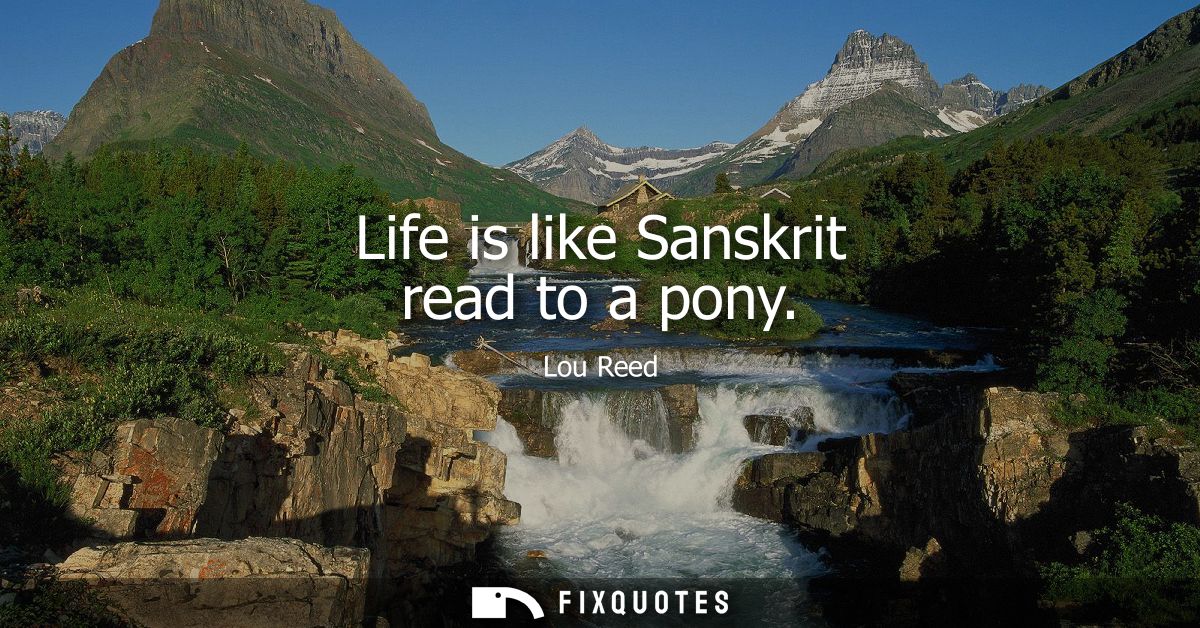 Life is like Sanskrit read to a pony