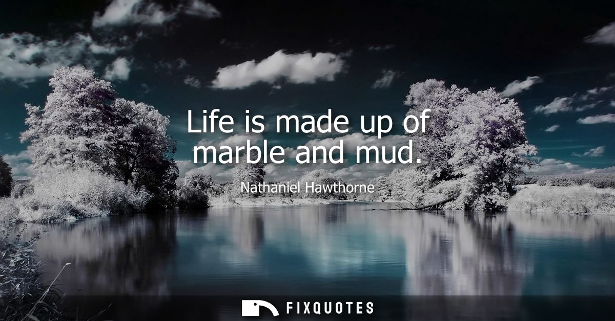 Life is made up of marble and mud