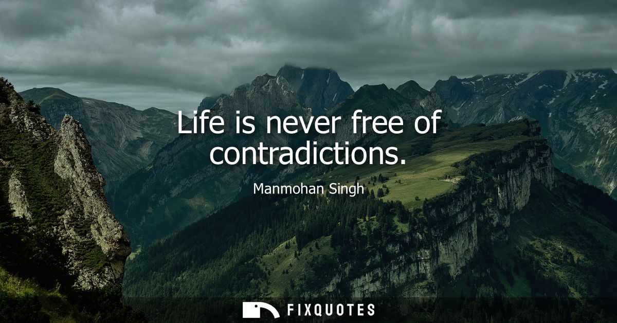 Life is never free of contradictions